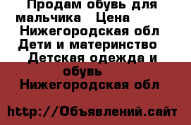 Продам обувь для мальчика › Цена ­ 250 - Нижегородская обл. Дети и материнство » Детская одежда и обувь   . Нижегородская обл.